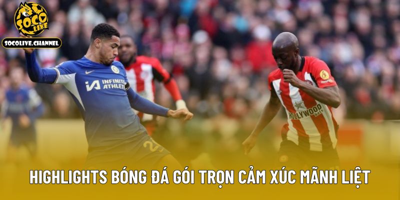 Highlights bóng đá gói trọn cảm xúc mãnh liệt