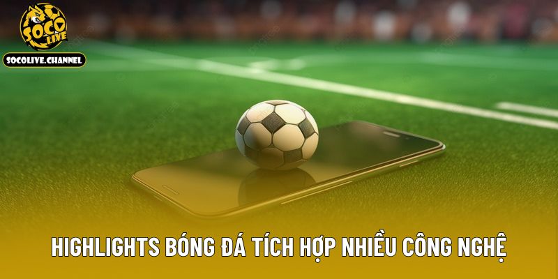 Highlights bóng đá tích hợp nhiều công nghệ