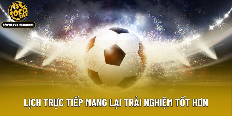Lịch trực tiếp mang lại trải nghiệm tốt hơn